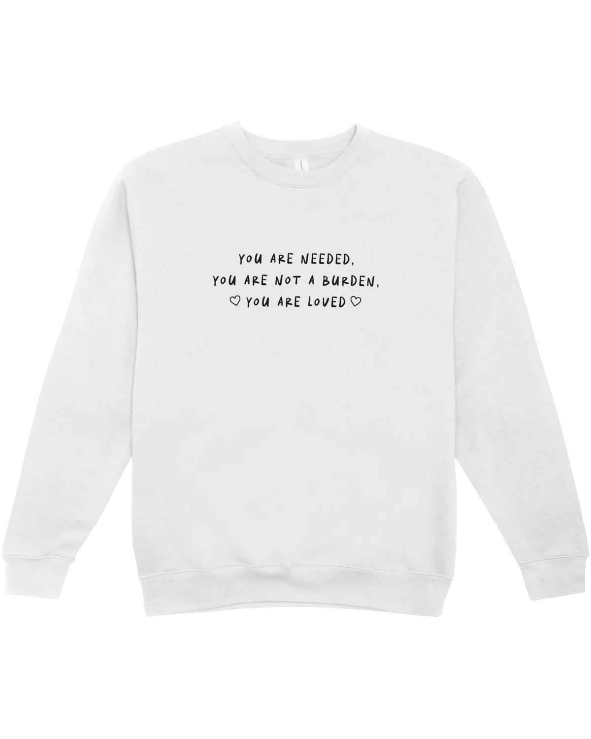 You Are Needed, You Are Not A Burden, You Are Loved - Sweatshirt