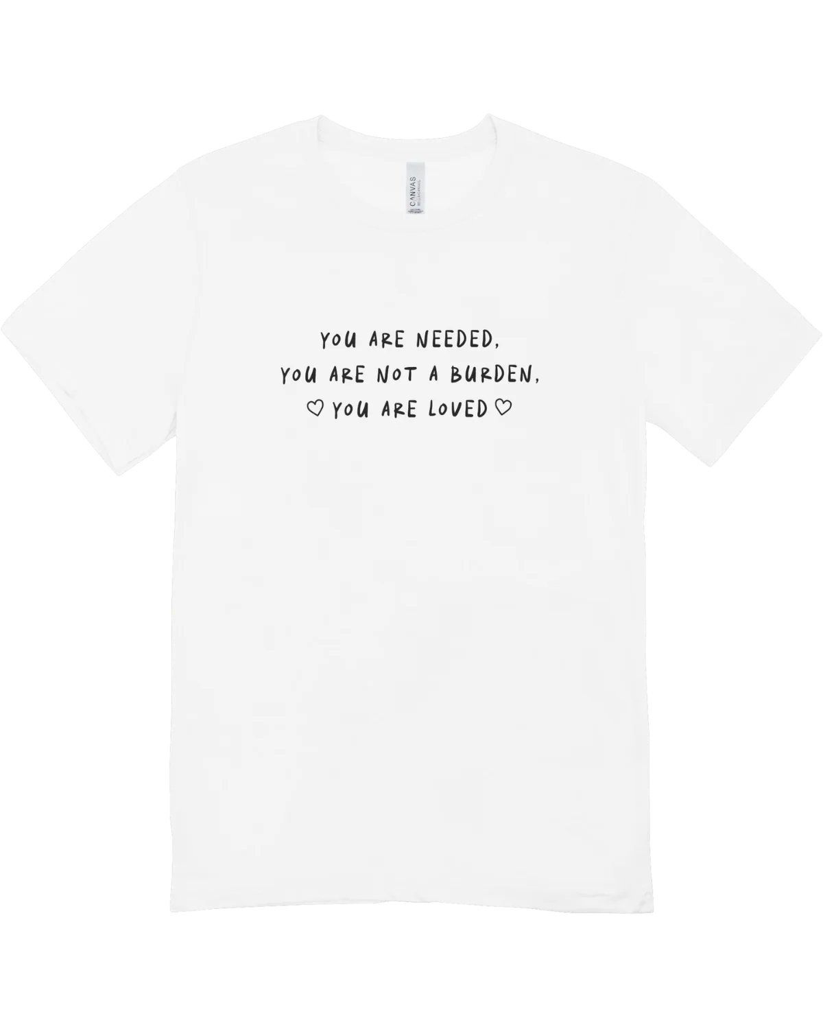 You Are Needed, You Are Not A Burden, You Are Loved - T-Shirt
