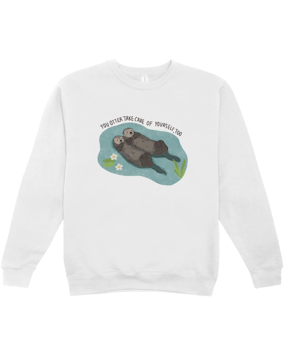You Otter Take Care Of Yourself Too - Sweatshirt